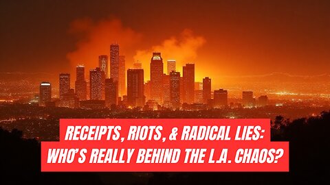 Receipts, Riots & Radical Lies: Who’s Really Behind the Chaos in L.A.?