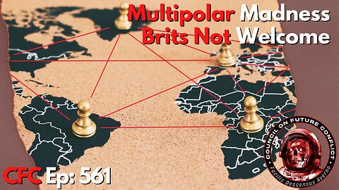 Council on Future Conflict Episode 561: Multipolar Madness, Brits Not Welcome