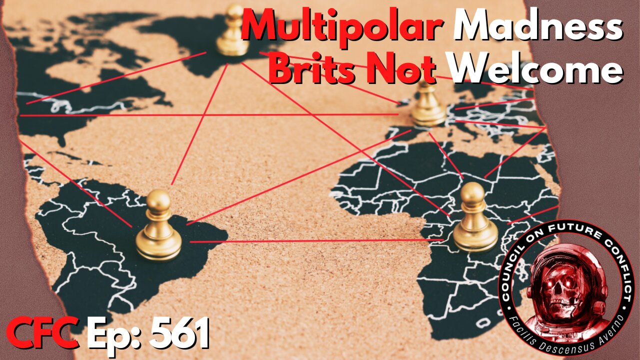 Council on Future Conflict Episode 561: Multipolar Madness, Brits Not Welcome