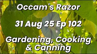 Occam’s Razor Gardening, Cooking & Canning Ep 102