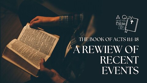The Book of Acts 11:1-18 | A Review of Recent Events