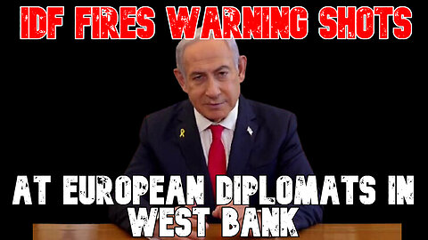 IDF Fires Warning Shots at European Diplomats in West Bank: COI #802