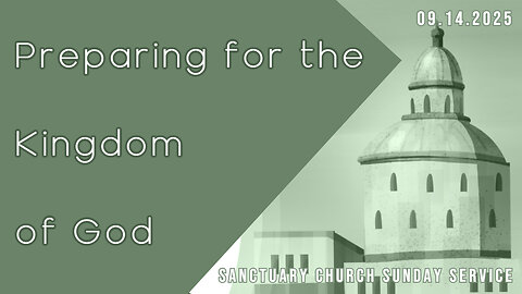 Preparing for the Kingdom of God (Sanctuary Church Sunday Service 09/14/2025)