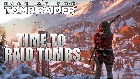 Time To Raid Tombs! | Rise Of The Tomb Raider