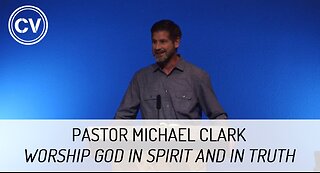 Worship God in Spirit and in Truth (Message Only) - Pastor Michael Clark