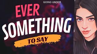 EVER SOMETHING TO SAY: Going Under