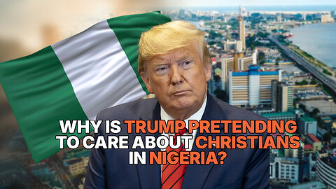 WHY IS TRUMP PRETENDING TO CARE ABOUT CHRISTIANS IN NIGERIA?
