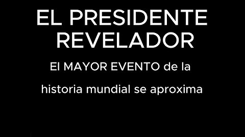 EL PRESIDENTE REVELADOR - El MAYOR EVENTO de la historia mundial se aproxima