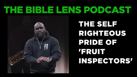 The Bible Lens Podcast #95: The Self Righteous Pride of 'Fruit Inspectors'