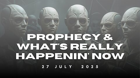Prophecy And What's Really Happenin' Now - 27 Jul 2025