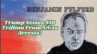 Benjamin Fulford- Trump Seizes $10 Trillion From Mass Arrests!!!