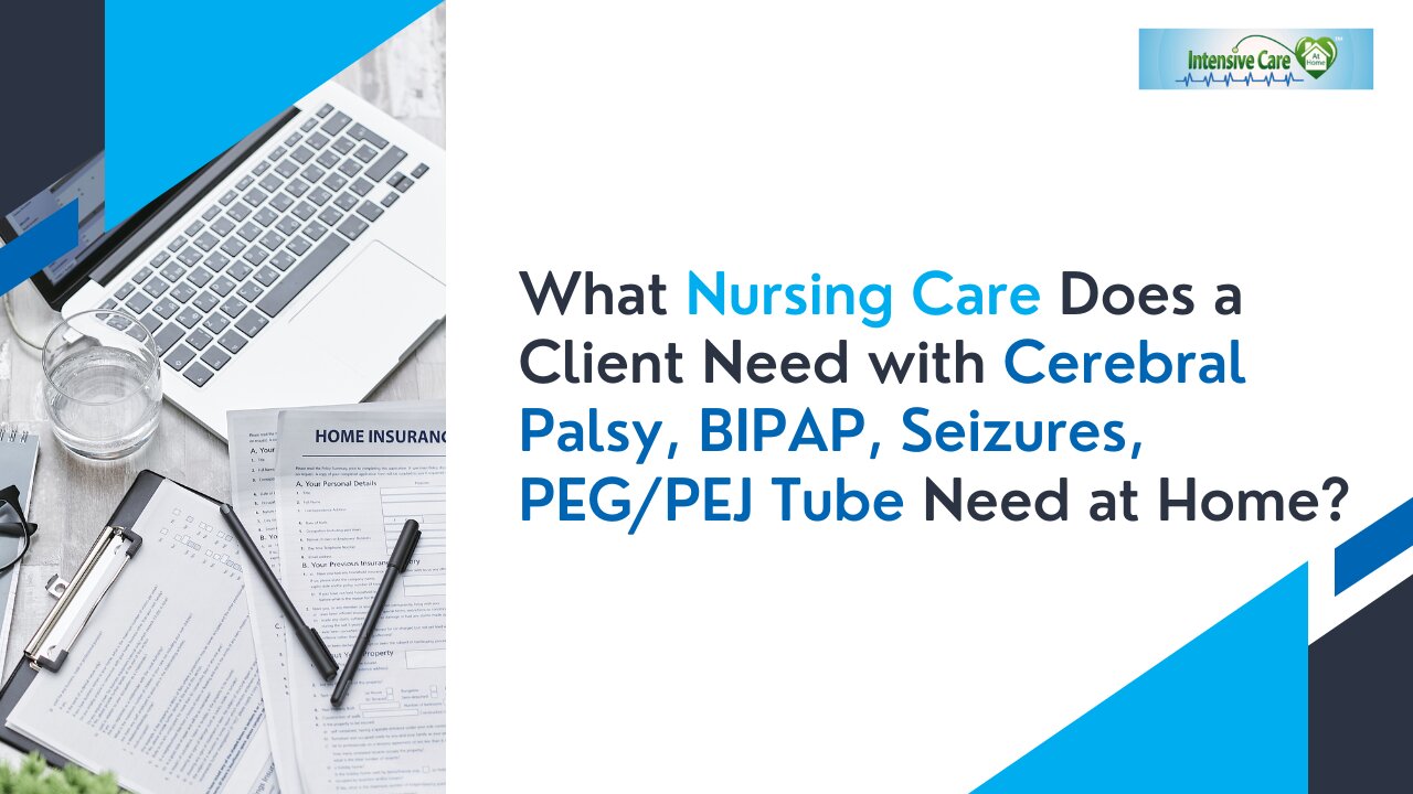 What Nursing Care Does a Client Need with Cerebral Palsy, BIPAP, Seizures,PEG/PEJ Tube Need at Home?
