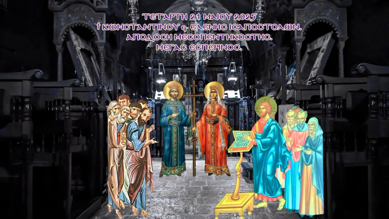 † Κωνσταντίνου & Ἑλένης Ἰσαποστόλων. Απόδοση Μεσοπεντηκοστής. Μέγας Εσπερινός.