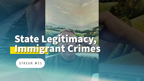 State Legitimacy, Immigrant Crimes, Spiritual Renewal [stream #35]