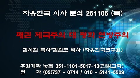 251106(목) 패권 제국주의 대 평화 연방주의 [자유한국 특별 시사대담] 대표 김시환 목사 * 김완모 박사(자유한국 연구원)