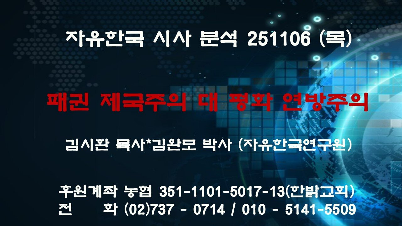 251106(목) 패권 제국주의 대 평화 연방주의 [자유한국 특별 시사대담] 대표 김시환 목사 * 김완모 박사(자유한국 연구원)