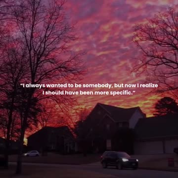 I always wanted to be somebody, but now I realize I should have been more specific.