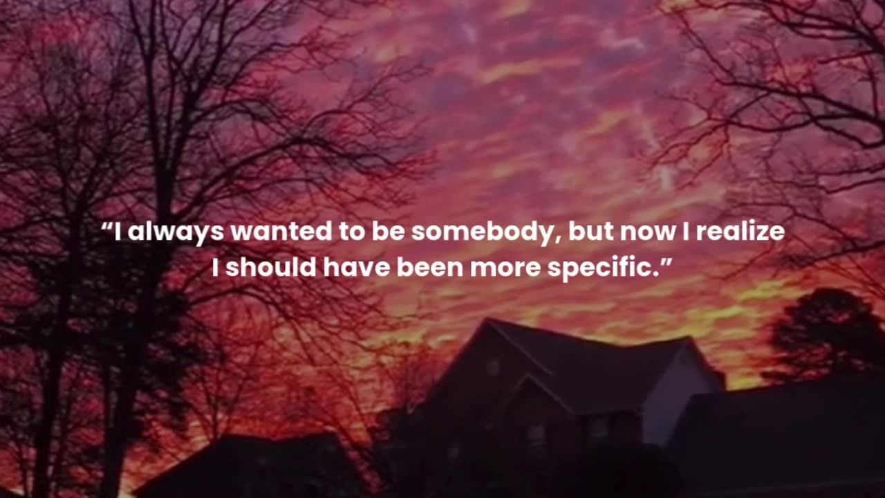 I always wanted to be somebody, but now I realize I should have been more specific.