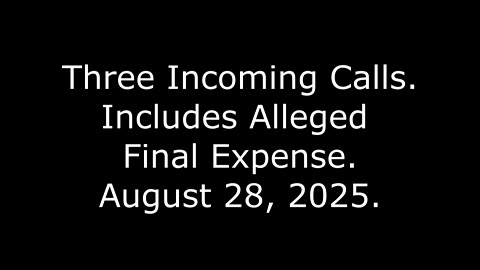 Three Incoming Calls: Includes Alleged Final Expense, August 28, 2025
