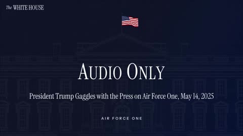 President Trump Press Gaggle on Air Force One (Audio Only), May 14, 2025