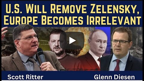 Scott Ritter: U.S. Will Remove Zelensky & Europe Becomes Irrelevant