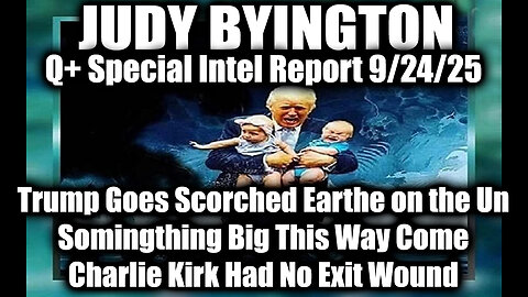 Judy Byington: Un-Redacted 9.24.25 - Trump Goes Scorched Earthe on the Un, Somingthing Big This Way Come; Charlie Kirk Had No Exit Wound