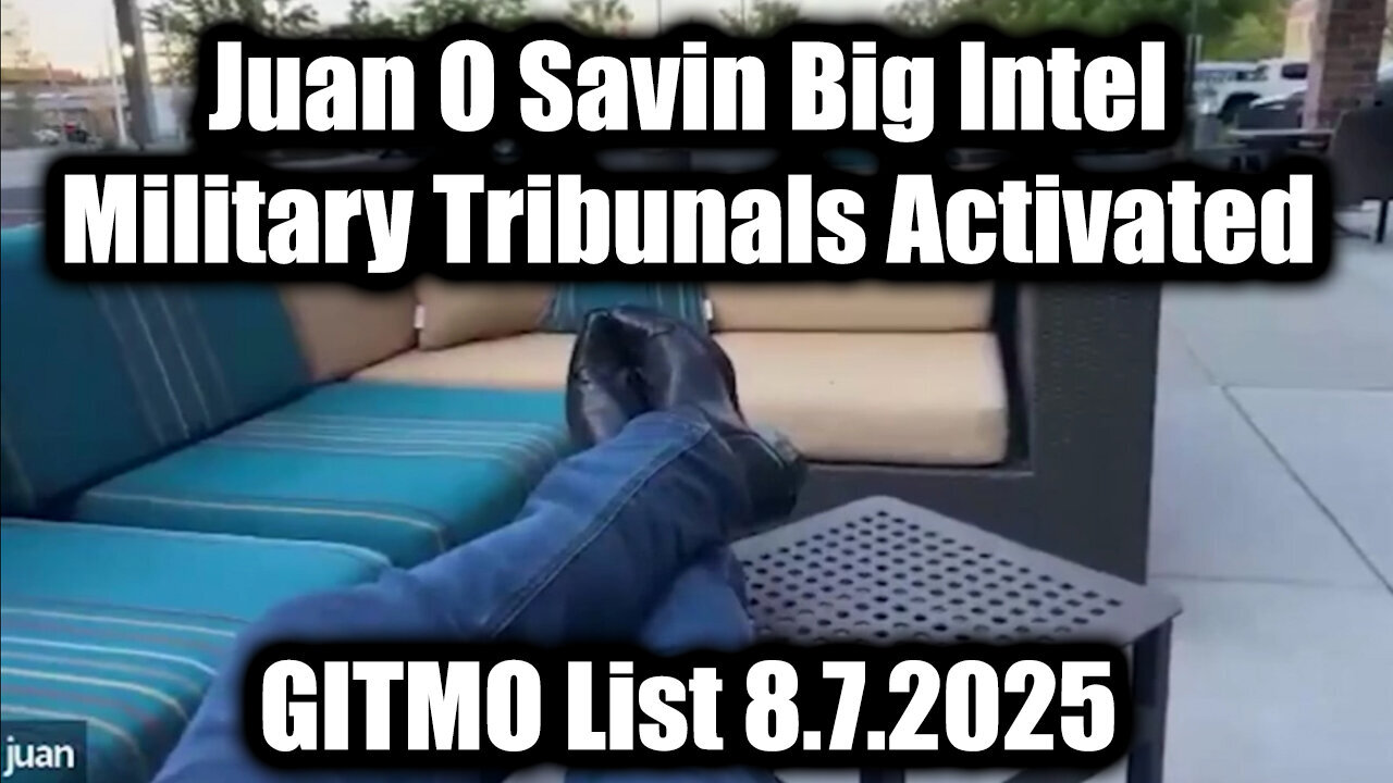 Big Intel 8.7.25 -Juan O Savin- GTIMO List! Military Tribunals Activated