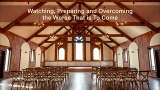 Watching, Preparing and Overcoming the Worse That Is to Come