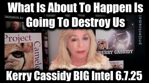 Kerry Cassidy BIG Intel 6.7.25 - What Is About To Happen Is Going To Destroy Us