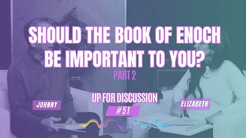 Up For Discussion - Episode 51 - Should the Book of Enoch Be Important to You? Part 2