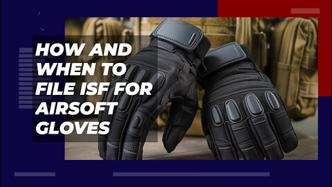 How And When To File ISF For Airsoft Gloves
