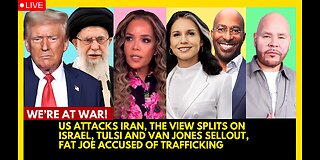 USA ATTACKS IRAN, THE VIEW SPLITS ON ISRAEL, TULSI AND VAN JONES SELLOUT, FAT JOE ACCUSED