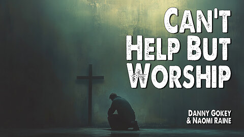 Can't Help But Worship | Danny Gokey and Naomi Raine (Worship Lyric Video)