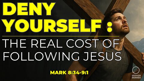 26-Mark: "Deny Yourself: The Real Cost of Following Jesus| Mark 8:34–9:1"