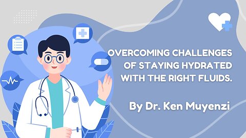 Overcoming Challenges of Staying Hydrated with the Right Fluids. - Dr. Ken Muyenzi