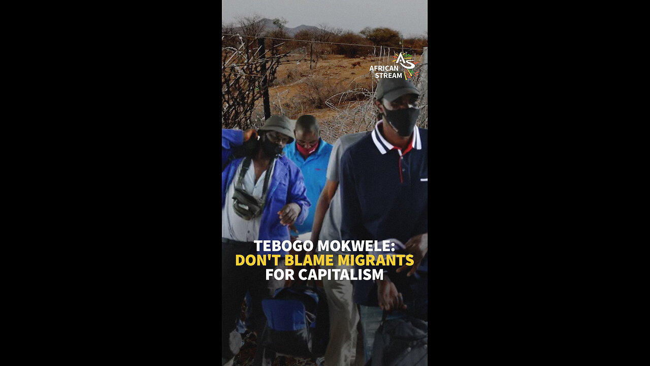 TEBOGO MOKWELE: DON'T BLAME MIGRANTS FOR CAPITALISM