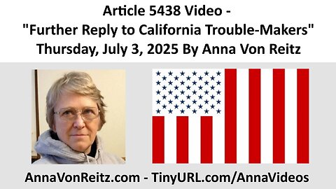 Article 5438 Video - Further Reply to California Trouble-Makers By Anna Von Reitz