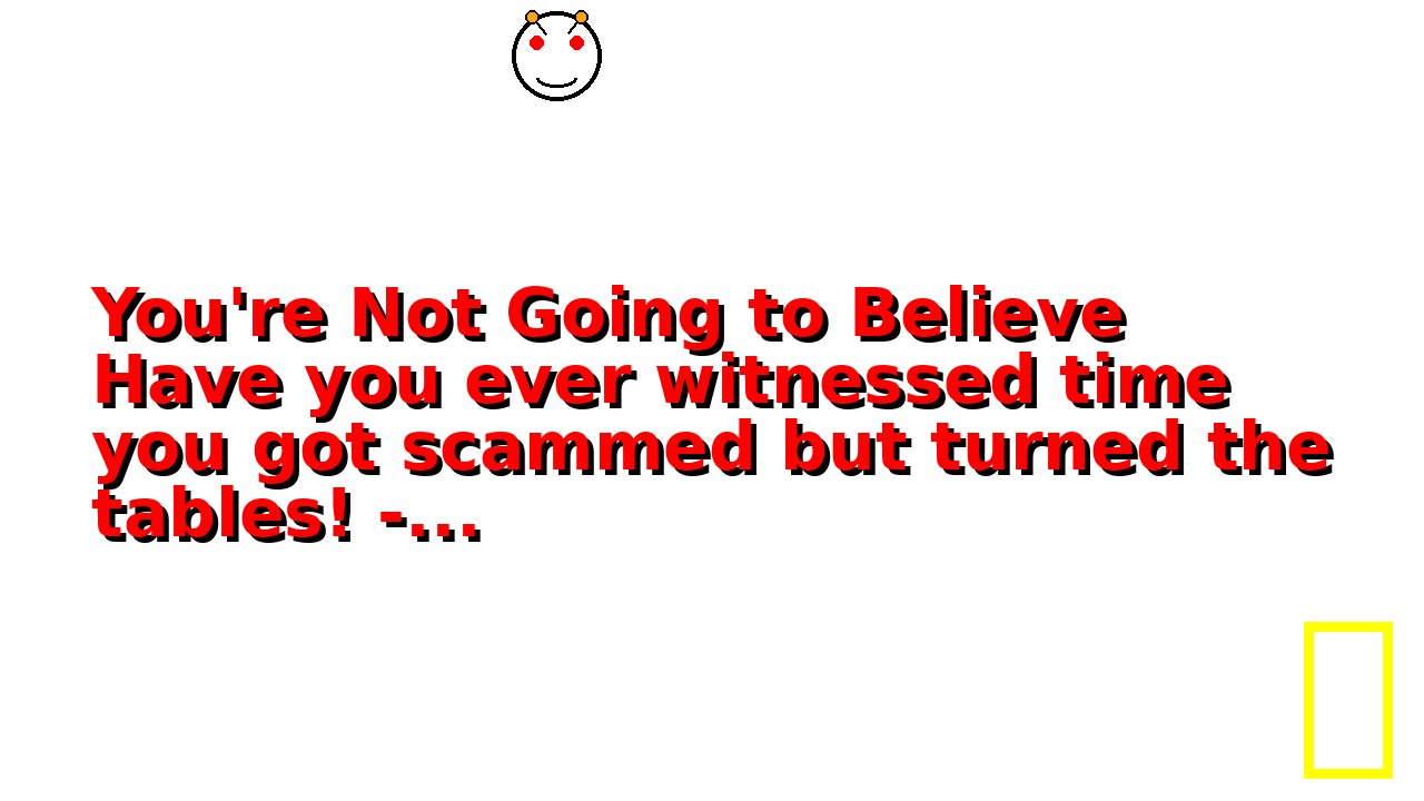 You're Not Going to Believe Have you ever witnessed time you got scammed but turned the tables! -...