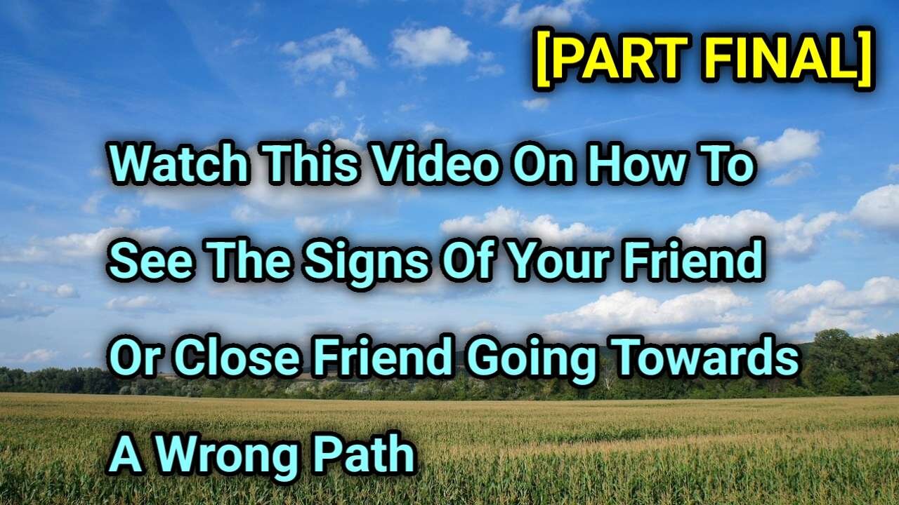 Watch This Video On How To See The Signs Of A Friend Or Close Friend Heading Towards The Wrong Path