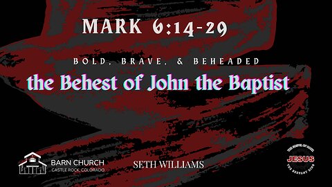 Gospel of Mark - Bold, Brave, & Beheaded; the Behest of John the Baptist