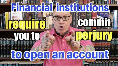U.S. Financial Institutions REQUIRE You to Commit PERJURY to Open An Account!