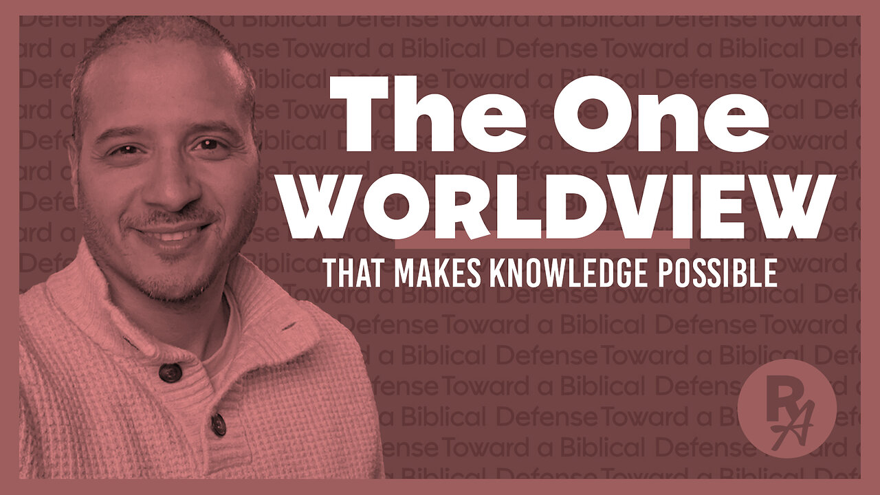 RA - Ep82 - The One Worldview That Makes Knowledge Possible