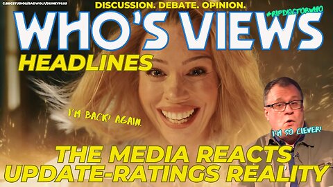 WHO'S VIEWS HEADLINES: THE MEDIA REACTS!/RATINGS UPDATE/REALITY WAR/DOCTOR WHO LIVE!