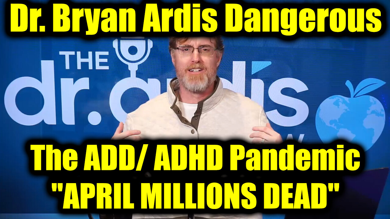 Dr. Bryan Ardis Dangerous: The ADD/ADHD Pandemic 4.30.25 - "APRIL MILLIONS DEAD"