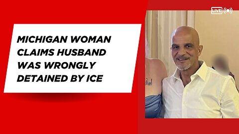 Michigan woman claims husband was wrongly detained by ICE