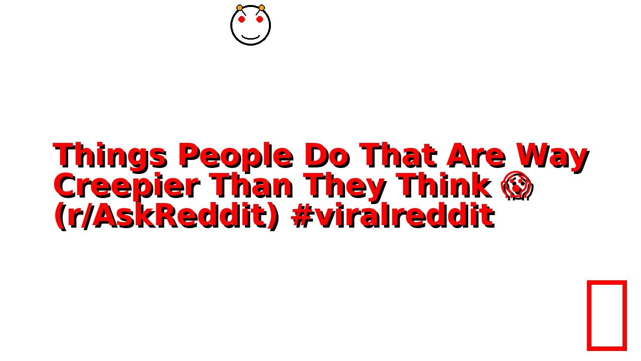 Things People Do That Are Way Creepier Than They Think 😱 (r/AskReddit) #viralreddit