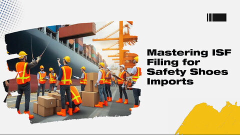 Demystifying ISF for Safety Shoes: A Guide to Smooth Importing