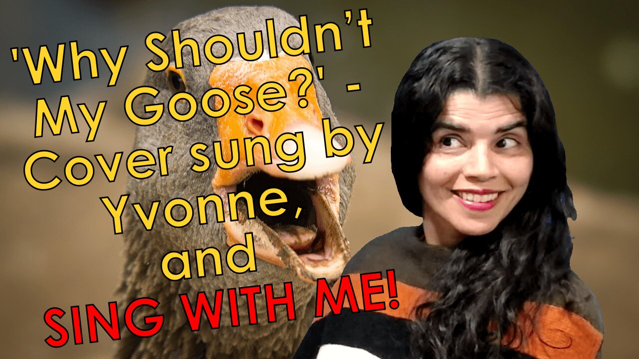 'Why Shouldn’t My Goose?' - Cover, sung by Yvonne + SING WITH ME!