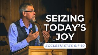 Seizing Today’s Joy — Ecclesiastes 9:1–10
