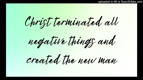 Christ terminated all negative things and created the new man